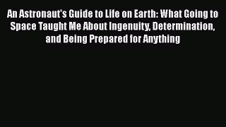 [Read Book] An Astronaut's Guide to Life on Earth: What Going to Space Taught Me About Ingenuity