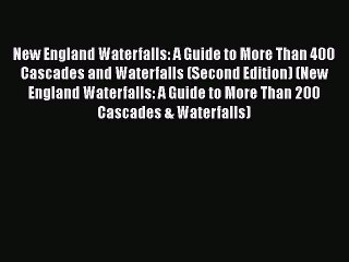 [Read Book] New England Waterfalls: A Guide to More Than 400 Cascades and Waterfalls (Second