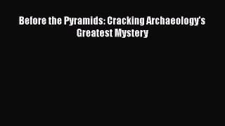 [Read Book] Before the Pyramids: Cracking Archaeology's Greatest Mystery  EBook