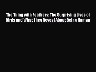 [Read Book] The Thing with Feathers: The Surprising Lives of Birds and What They Reveal About