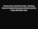 [Read Book] Science Class You Wish You Had...: The Seven Greatest Scientific Discoveries in