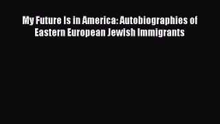 [Read book] My Future Is in America: Autobiographies of Eastern European Jewish Immigrants