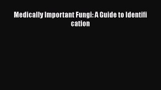 [Read Book] Medically Important Fungi: A Guide to Identifi cation  EBook
