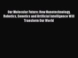 [Read Book] Our Molecular Future: How Nanotechnology Robotics Genetics and Artificial Intelligence