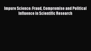 [Read Book] Impure Science: Fraud Compromise and Political Influence in Scientific Research
