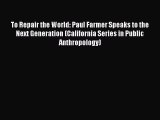 [Read Book] To Repair the World: Paul Farmer Speaks to the Next Generation (California Series