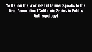 [Read Book] To Repair the World: Paul Farmer Speaks to the Next Generation (California Series
