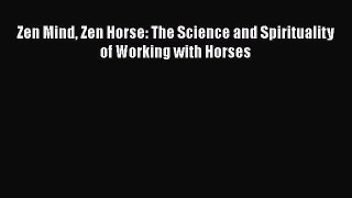 [Read Book] Zen Mind Zen Horse: The Science and Spirituality of Working with Horses  EBook