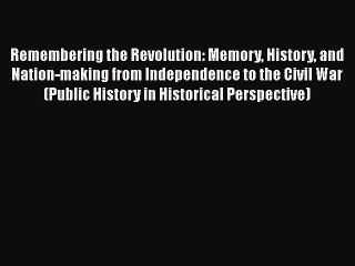[Read book] Remembering the Revolution: Memory History and Nation-making from Independence