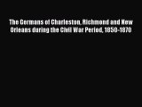 [Read book] The Germans of Charleston Richmond and New Orleans during the Civil War Period