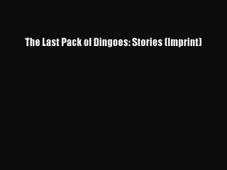 [PDF] The Last Pack of Dingoes: Stories (Imprint) [Download] Online