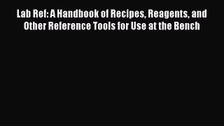 [Read Book] Lab Ref: A Handbook of Recipes Reagents and Other Reference Tools for Use at the