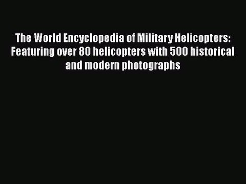 [Read book] The World Encyclopedia of Military Helicopters: Featuring over 80 helicopters with