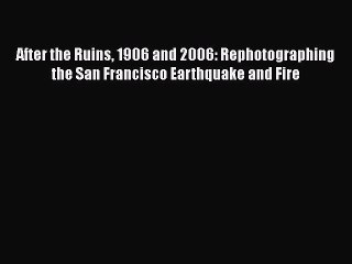 [Read book] After the Ruins 1906 and 2006: Rephotographing the San Francisco Earthquake and