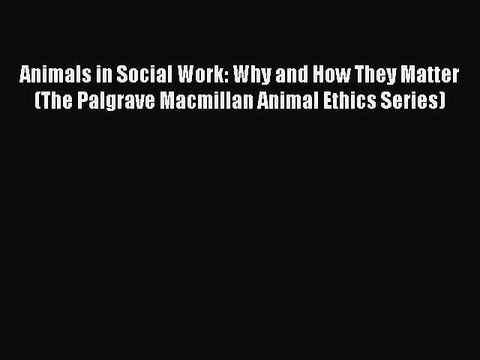 Read Animals in Social Work: Why and How They Matter (The Palgrave Macmillan Animal Ethics