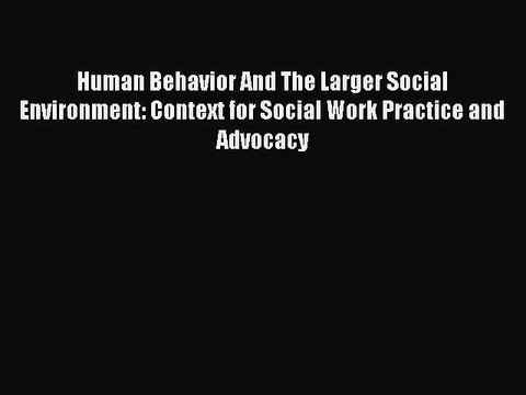 Read Human Behavior And The Larger Social Environment: Context for Social Work Practice and