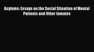Read Asylums: Essays on the Social Situation of Mental Patients and Other Inmates Ebook Free
