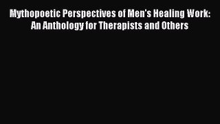 Read Mythopoetic Perspectives of Men's Healing Work: An Anthology for Therapists and Others