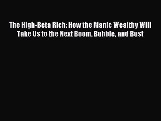 Read The High-Beta Rich: How the Manic Wealthy Will Take Us to the Next Boom Bubble and Bust