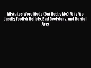 Read Mistakes Were Made (But Not by Me): Why We Justify Foolish Beliefs Bad Decisions and Hurtful