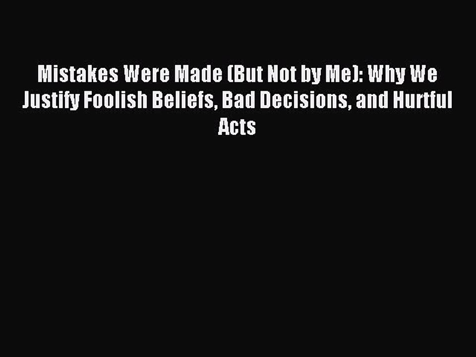Read Mistakes Were Made (But Not by Me): Why We Justify Foolish Beliefs Bad Decisions and Hurtful