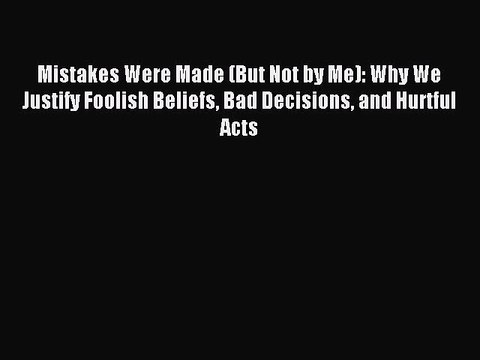 Read Mistakes Were Made (But Not by Me): Why We Justify Foolish Beliefs Bad Decisions and Hurtful