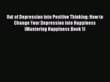 PDF Out of Depression into Positive Thinking: How to Change Your Depression into Happiness