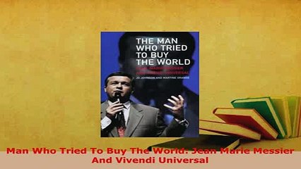 PDF  Man Who Tried To Buy The World Jean Marie Messier And Vivendi Universal Read Online