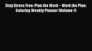 Download Stay Stress Free: Plan the Work ~ Work the Plan: Coloring Weekly Planner (Volume 1)