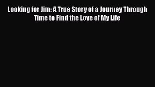 PDF Looking for Jim: A True Story of a Journey Through Time to Find the Love of My Life  Read