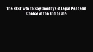 PDF The BEST WAY to Say Goodbye: A Legal Peaceful Choice at the End of Life Free Books