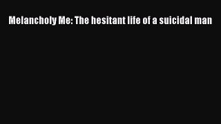 Download Melancholy Me: The hesitant life of a suicidal man  EBook