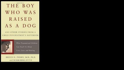 The Boy Who Was Raised as a Dog: And Other Stories from a Child Psychiatrist's Notebook--What Traumatized Children Can T