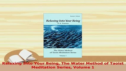 Download  Relaxing Into Your Being The Water Method of Taoist Meditation Series Volume 1 Free Books