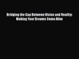 Download Bridging the Gap Between Vision and Reality: Making Your Dreams Come Alive Free Books