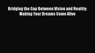 Download Bridging the Gap Between Vision and Reality: Making Your Dreams Come Alive Free Books