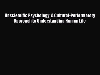 Read Unscientific Psychology: A Cultural-Performatory Approach to Understanding Human Life