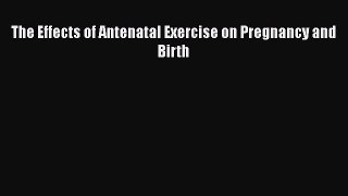 Read The Effects of Antenatal Exercise on Pregnancy and Birth Ebook Free