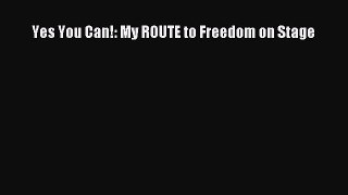 [PDF] Yes You Can!: My ROUTE to Freedom on Stage [Read] Full Ebook