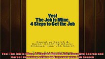READ book  Yes The Job is Mine 4 Steps to Get the Job Executive Search and Career Coaching advice Online Free