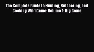 PDF The Complete Guide to Hunting Butchering and Cooking Wild Game: Volume 1: Big Game Free