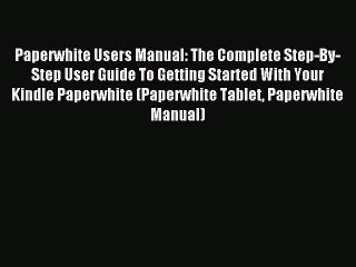 Read Paperwhite Users Manual: The Complete Step-By-Step User Guide To Getting Started With