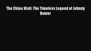 Download The China Wall: The Timeless Legend of Johnny Bower Free Books