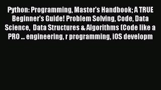 Read Python: Programming Master's Handbook A TRUE Beginner's Guide! Problem Solving Code Data