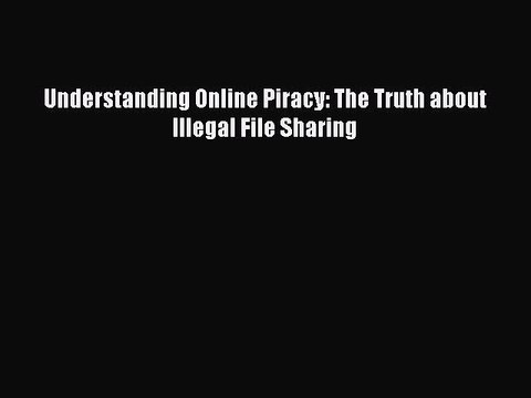 Download Understanding Online Piracy: The Truth about Illegal File Sharing Ebook Free