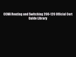 Download CCNA Routing and Switching 200-120 Official Cert Guide Library Ebook Online