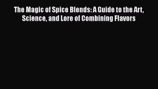 [Read Book] The Magic of Spice Blends: A Guide to the Art Science and Lore of Combining Flavors