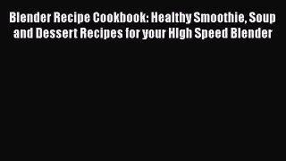 [Read Book] Blender Recipe Cookbook: Healthy Smoothie Soup and Dessert Recipes for your HIgh