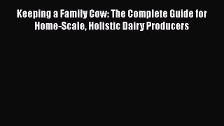 [Read Book] Keeping a Family Cow: The Complete Guide for Home-Scale Holistic Dairy Producers