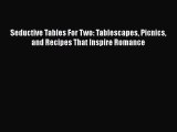 [Read Book] Seductive Tables For Two: Tablescapes Picnics and Recipes That Inspire Romance